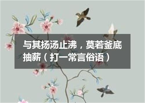 与其扬汤止沸，莫若釜底抽薪（打一常言俗语）