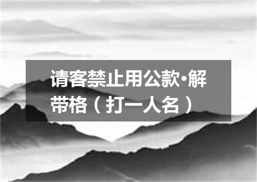 请客禁止用公款·解带格（打一人名）