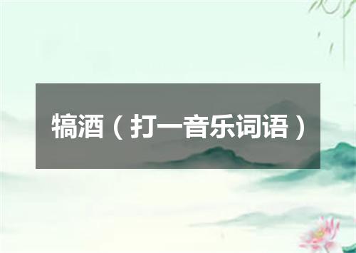 犒酒（打一音乐词语）