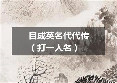 自成英名代代传（打一人名）