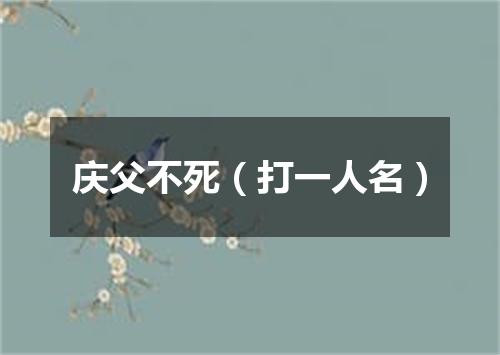 庆父不死（打一人名）