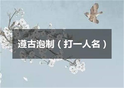 遵古泡制（打一人名）