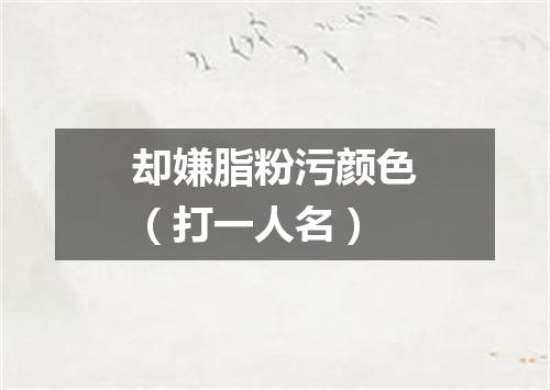 却嫌脂粉污颜色（打一人名）