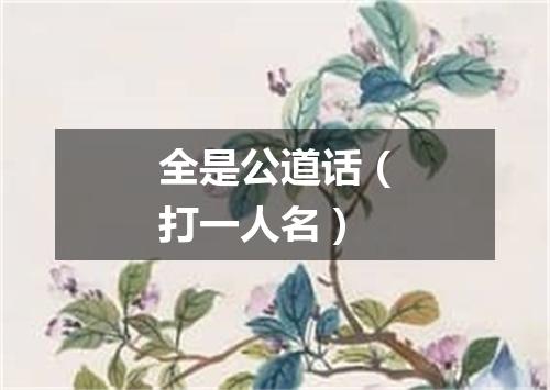 全是公道话（打一人名）