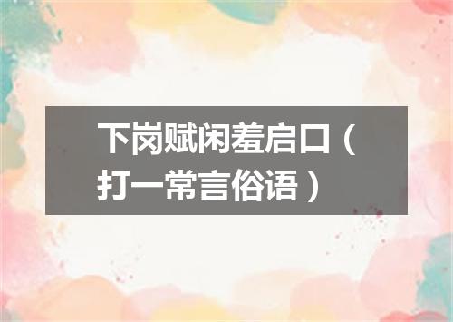 下岗赋闲羞启口（打一常言俗语）