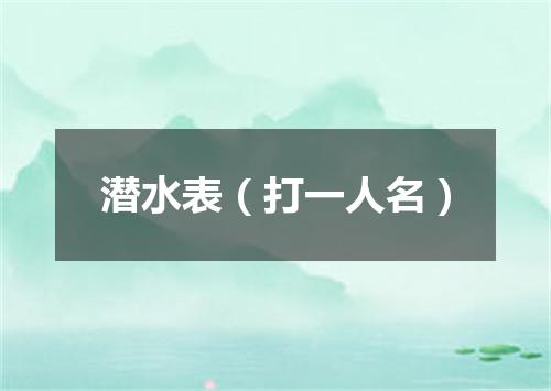 潜水表（打一人名）