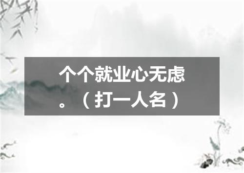 个个就业心无虑。（打一人名）