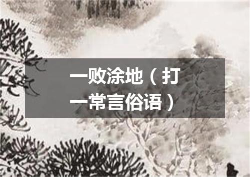 一败涂地（打一常言俗语）