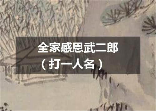 全家感恩武二郎（打一人名）