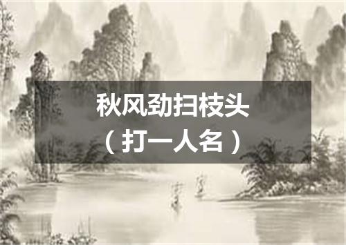 秋风劲扫枝头（打一人名）