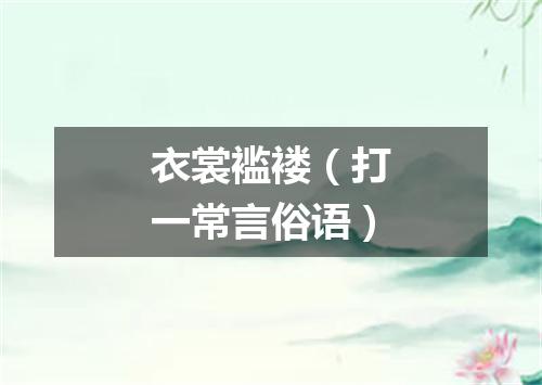 衣裳褴褛（打一常言俗语）