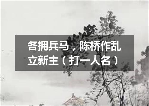 各拥兵马，陈桥作乱立新主（打一人名）