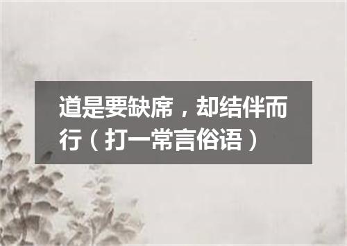 道是要缺席，却结伴而行（打一常言俗语）