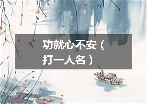 功就心不安（打一人名）