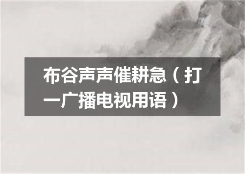 布谷声声催耕急（打一广播电视用语）
