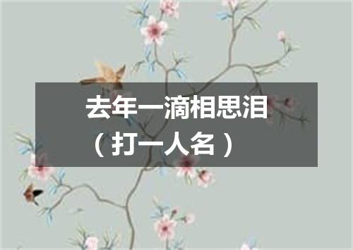 去年一滴相思泪（打一人名）