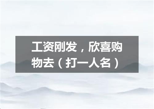 工资刚发，欣喜购物去（打一人名）