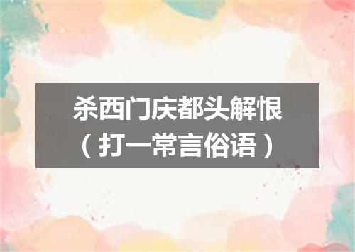 杀西门庆都头解恨（打一常言俗语）