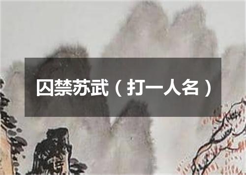 囚禁苏武（打一人名）