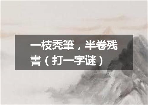 一枝秃筆，半卷残書（打一字谜）