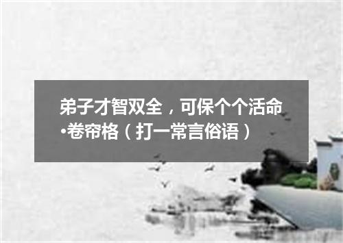 弟子才智双全，可保个个活命·卷帘格（打一常言俗语）