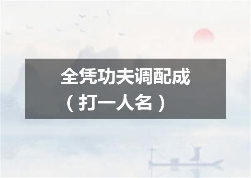 全凭功夫调配成（打一人名）