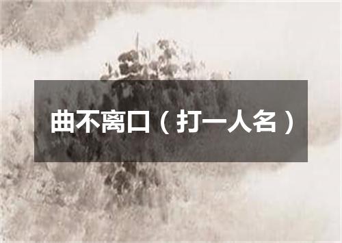曲不离口（打一人名）