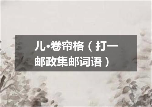 儿·卷帘格（打一邮政集邮词语）