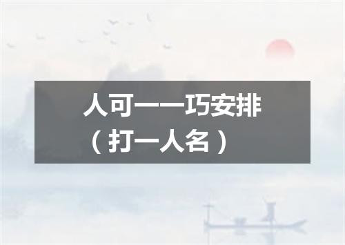 人可一一巧安排（打一人名）