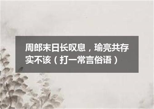 周郎末日长叹息，瑜亮共存实不该（打一常言俗语）