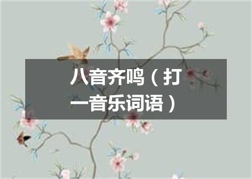 八音齐鸣（打一音乐词语）