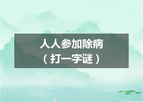 人人参加除病（打一字谜）