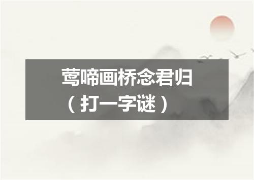 莺啼画桥念君归（打一字谜）