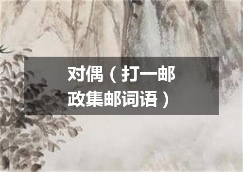 对偶（打一邮政集邮词语）