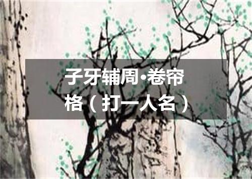 子牙辅周·卷帘格（打一人名）