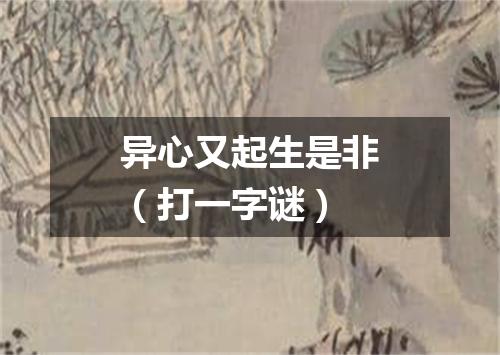 异心又起生是非（打一字谜）