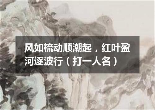 风如梳动顺潮起，红叶盈河逐波行（打一人名）