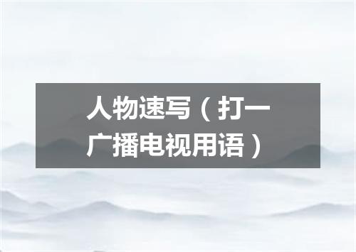 人物速写（打一广播电视用语）