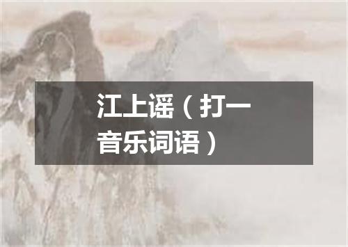 江上谣（打一音乐词语）
