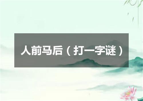人前马后（打一字谜）