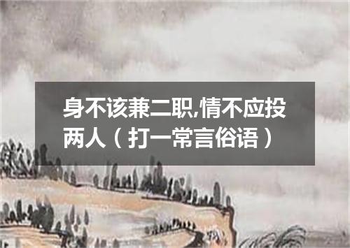 身不该兼二职,情不应投两人（打一常言俗语）