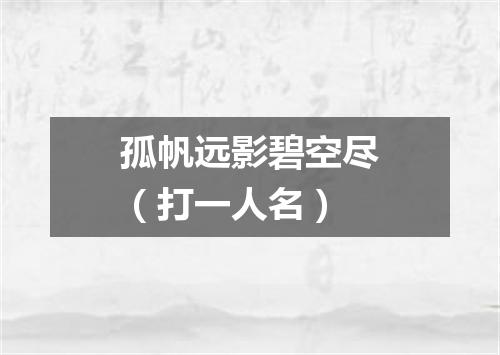 孤帆远影碧空尽（打一人名）