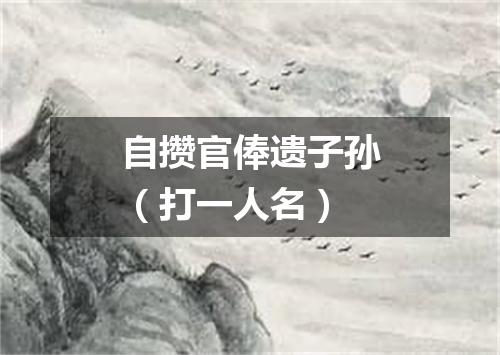 自攒官俸遗子孙（打一人名）