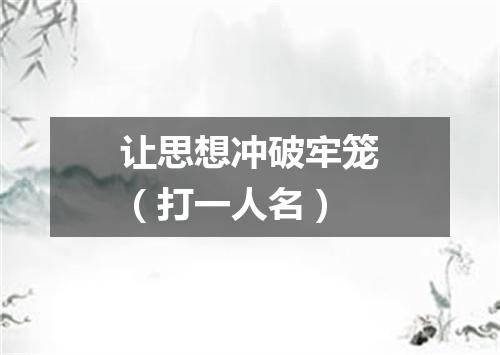 让思想冲破牢笼（打一人名）