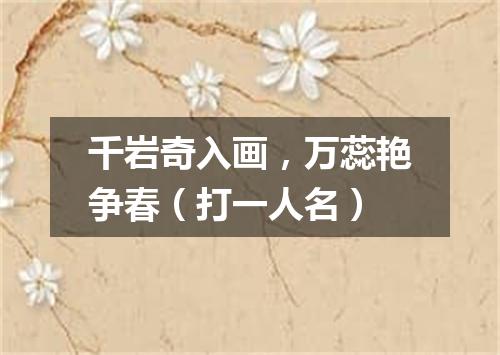 千岩奇入画，万蕊艳争春（打一人名）