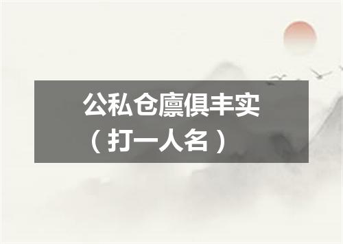 公私仓廪俱丰实（打一人名）