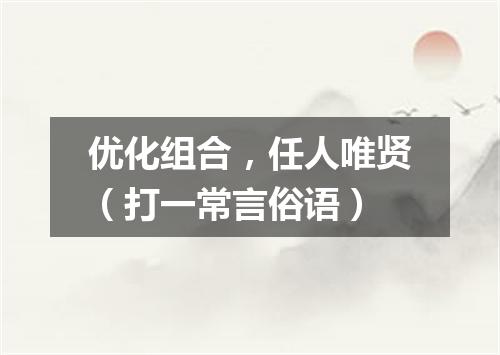 优化组合，任人唯贤（打一常言俗语）