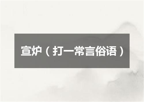 宣炉（打一常言俗语）