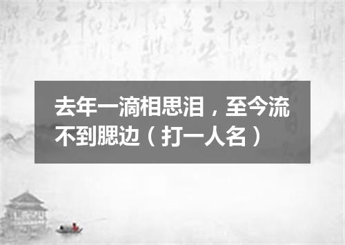 去年一滴相思泪，至今流不到腮边（打一人名）
