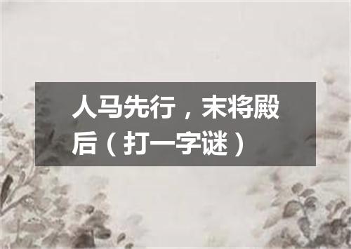 人马先行，末将殿后（打一字谜）